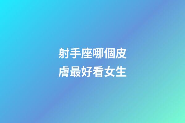 射手座哪個皮膚最好看女生-第1張-星座運勢-玄機派