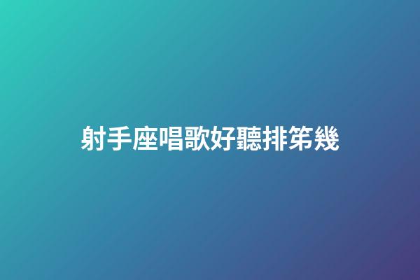 射手座唱歌好聽排笫幾-第1張-星座運勢-玄機派