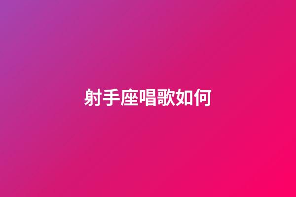 射手座唱歌如何-第1張-星座運勢-玄機派