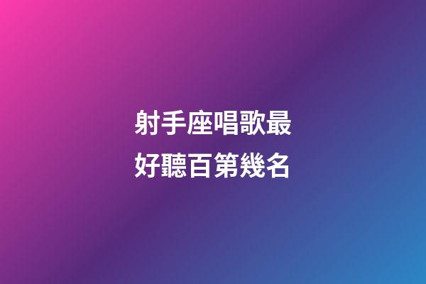 射手座唱歌最好聽百第幾名-第1張-星座運勢-玄機派