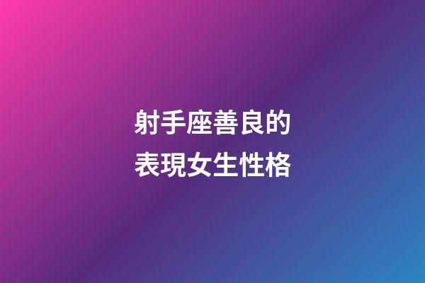 射手座善良的表現女生性格-第1張-星座運勢-玄機派
