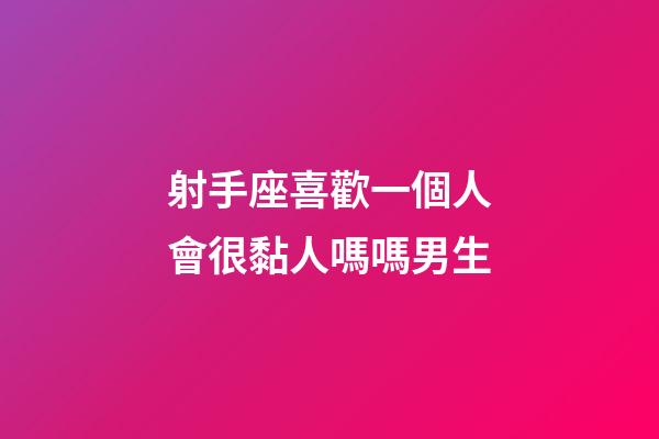 射手座喜歡一個人會很黏人嗎嗎男生-第1張-星座運勢-玄機派