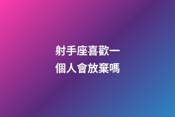 射手座喜歡一個人會放棄嗎-第1張-星座運勢-玄機派