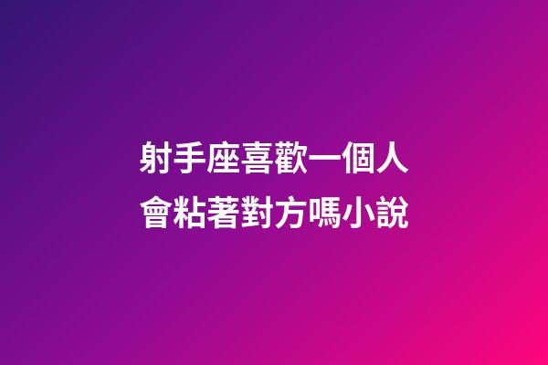 射手座喜歡一個人會粘著對方嗎小說-第1張-星座運勢-玄機(jī)派