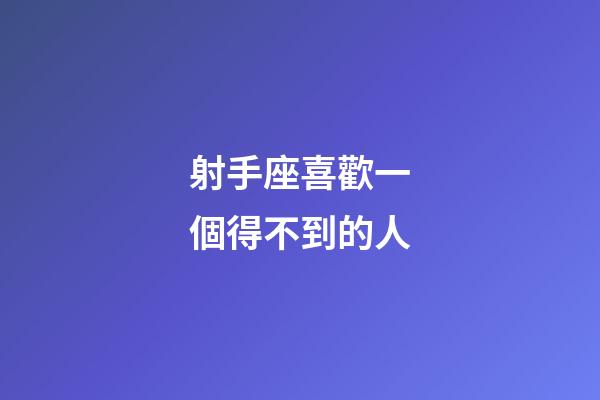 射手座喜歡一個得不到的人-第1張-星座運(yùn)勢-玄機(jī)派