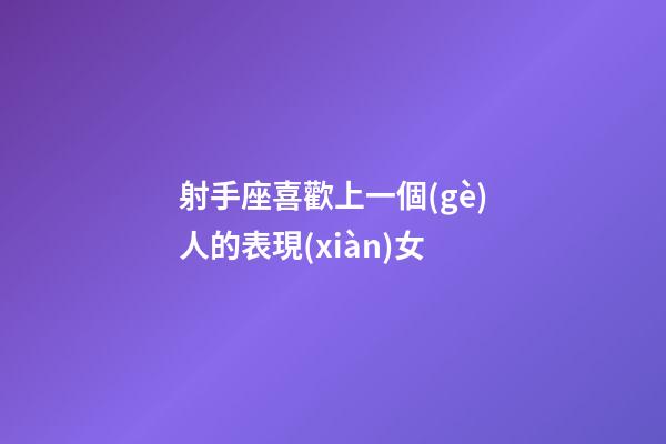 射手座喜歡上一個(gè)人的表現(xiàn)女-第1張-星座運(yùn)勢(shì)-玄機(jī)派