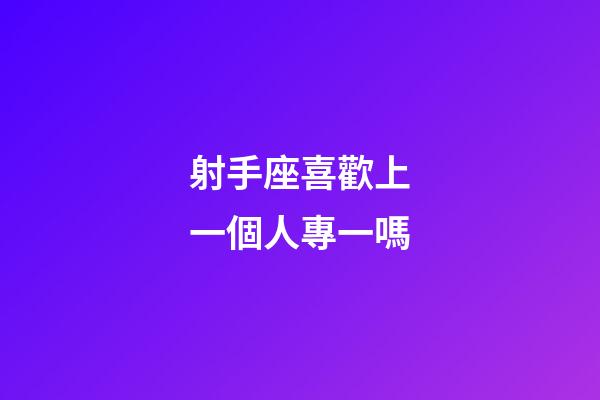 射手座喜歡上一個人專一嗎-第1張-星座運勢-玄機派