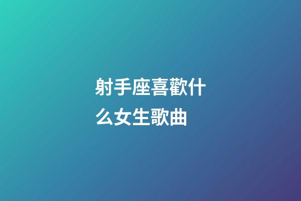 射手座喜歡什么女生歌曲-第1張-星座運勢-玄機派