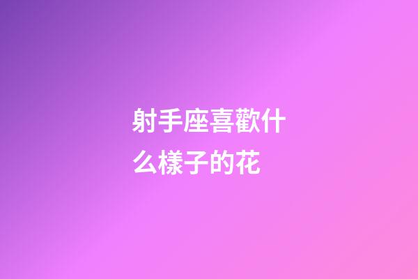 射手座喜歡什么樣子的花