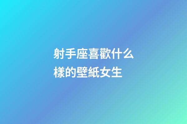 射手座喜歡什么樣的壁紙女生-第1張-星座運勢-玄機派