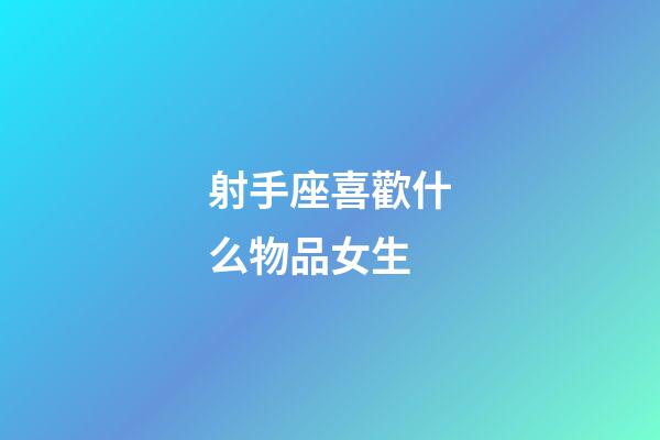 射手座喜歡什么物品女生-第1張-星座運(yùn)勢(shì)-玄機(jī)派