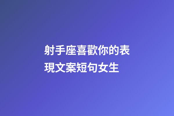 射手座喜歡你的表現文案短句女生-第1張-星座運勢-玄機派