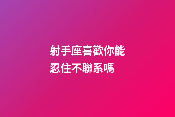 射手座喜歡你能忍住不聯系嗎-第1張-星座運勢-玄機派