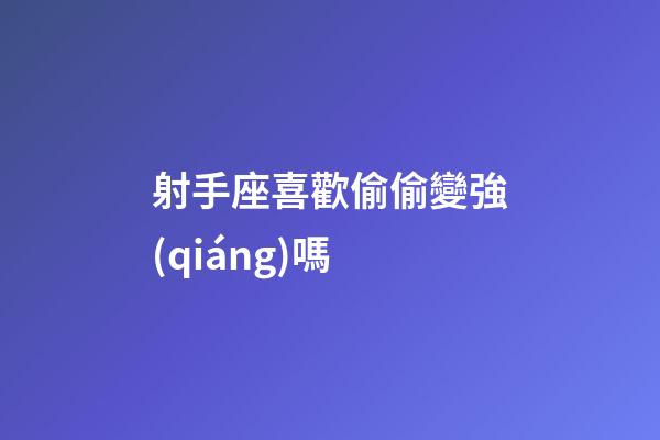 射手座喜歡偷偷變強(qiáng)嗎-第1張-星座運(yùn)勢(shì)-玄機(jī)派