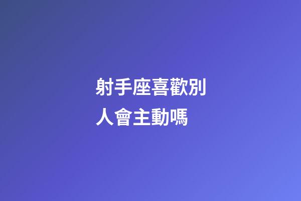 射手座喜歡別人會主動嗎-第1張-星座運勢-玄機派