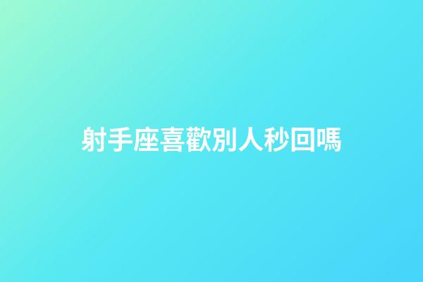 射手座喜歡別人秒回嗎-第1張-星座運勢-玄機派