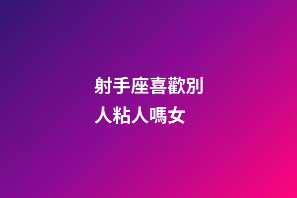 射手座喜歡別人粘人嗎女-第1張-星座運勢-玄機派