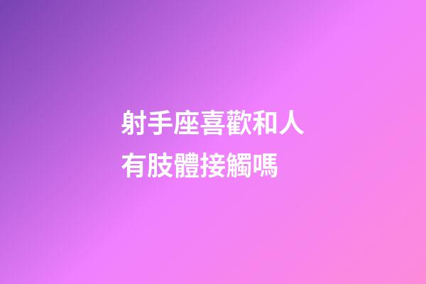 射手座喜歡和人有肢體接觸嗎-第1張-星座運(yùn)勢(shì)-玄機(jī)派