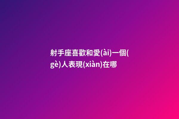 射手座喜歡和愛(ài)一個(gè)人表現(xiàn)在哪-第1張-星座運(yùn)勢(shì)-玄機(jī)派