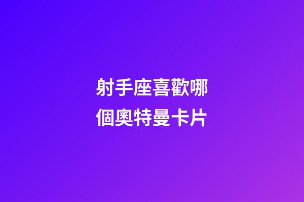 射手座喜歡哪個奧特曼卡片