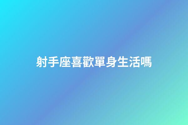 射手座喜歡單身生活嗎-第1張-星座運勢-玄機派