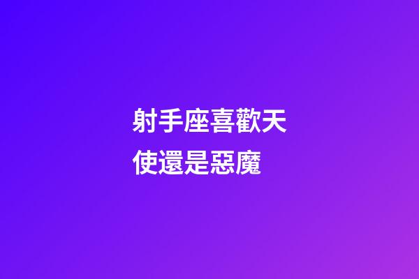 射手座喜歡天使還是惡魔-第1張-星座運勢-玄機派