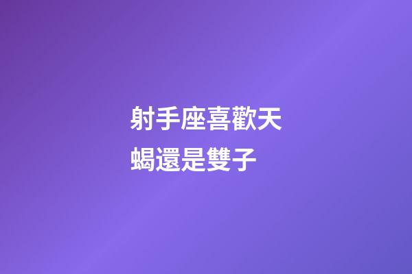 射手座喜歡天蝎還是雙子-第1張-星座運勢-玄機派