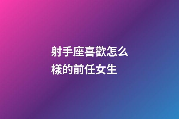 射手座喜歡怎么樣的前任女生-第1張-星座運勢-玄機派