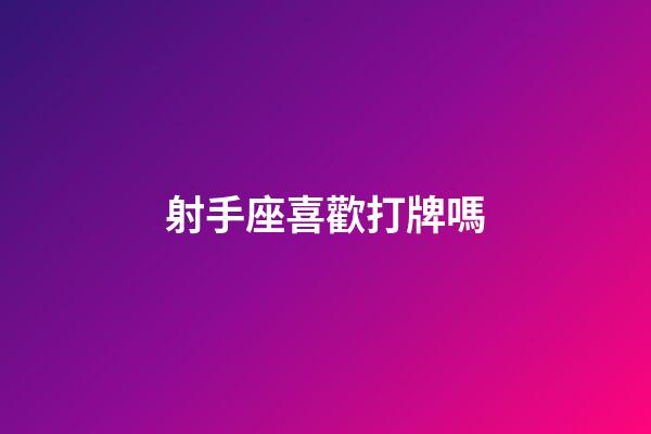 射手座喜歡打牌嗎-第1張-星座運(yùn)勢-玄機(jī)派