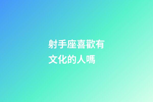 射手座喜歡有文化的人嗎