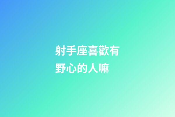 射手座喜歡有野心的人嘛-第1張-星座運勢-玄機派
