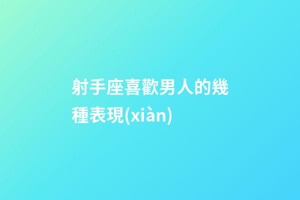 射手座喜歡男人的幾種表現(xiàn)-第1張-星座運(yùn)勢(shì)-玄機(jī)派