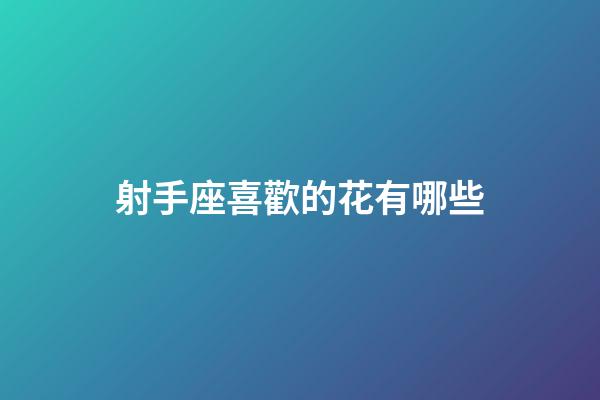 射手座喜歡的花有哪些