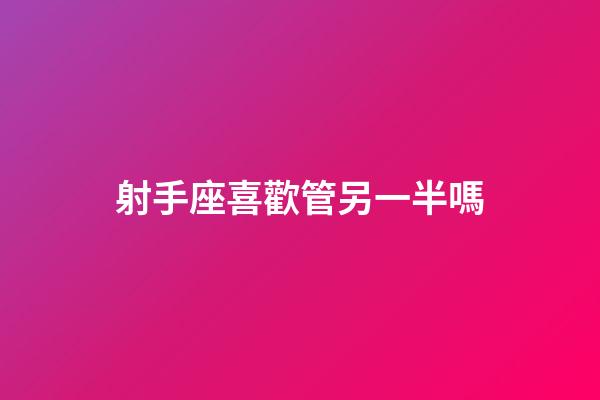射手座喜歡管另一半嗎-第1張-星座運勢-玄機派