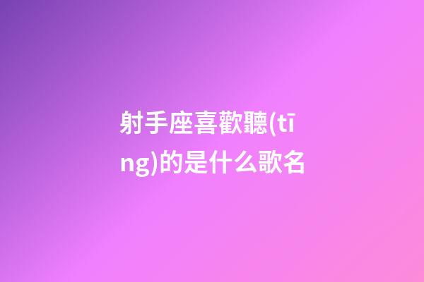 射手座喜歡聽(tīng)的是什么歌名-第1張-星座運(yùn)勢(shì)-玄機(jī)派