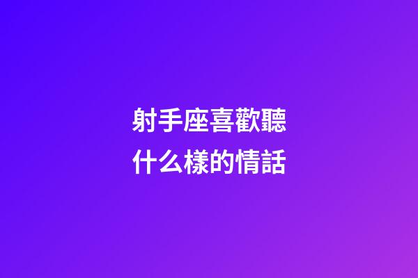 射手座喜歡聽什么樣的情話-第1張-星座運勢-玄機派