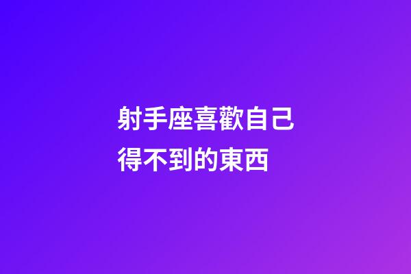 射手座喜歡自己得不到的東西-第1張-星座運(yùn)勢(shì)-玄機(jī)派