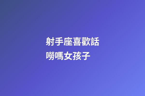 射手座喜歡話嘮嗎女孩子-第1張-星座運勢-玄機派