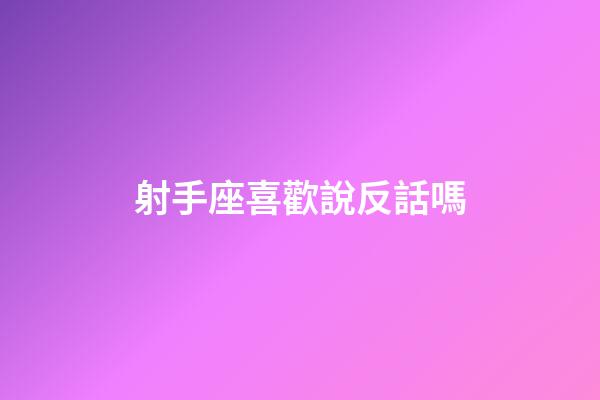 射手座喜歡說反話嗎-第1張-星座運勢-玄機派