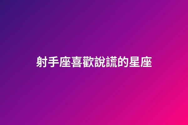 射手座喜歡說謊的星座-第1張-星座運(yùn)勢-玄機(jī)派