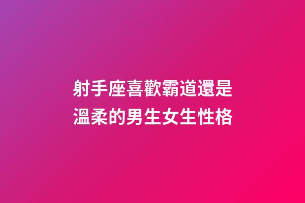 射手座喜歡霸道還是溫柔的男生女生性格-第1張-星座運(yùn)勢(shì)-玄機(jī)派