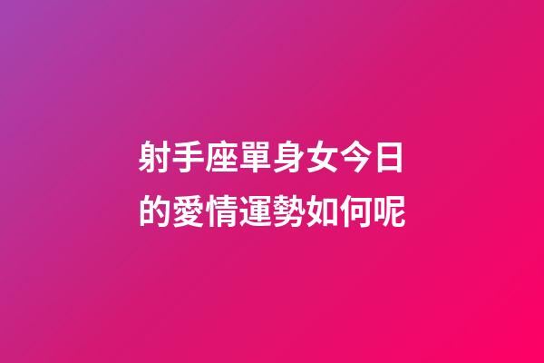 射手座單身女今日的愛情運勢如何呢-第1張-星座運勢-玄機派
