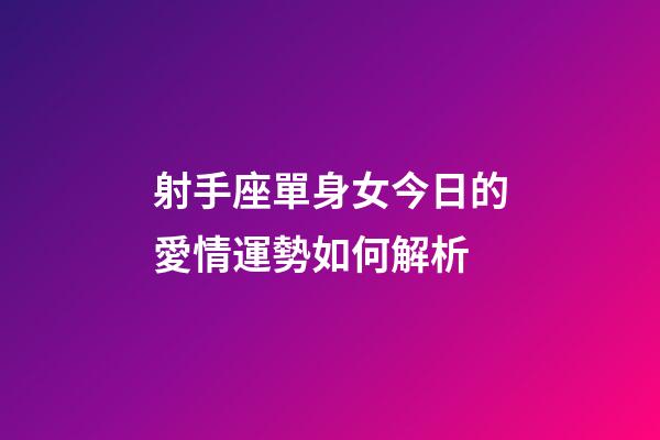 射手座單身女今日的愛情運勢如何解析-第1張-星座運勢-玄機派