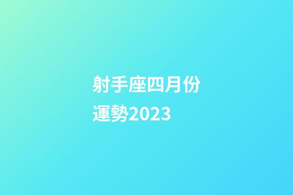 射手座四月份運勢2023-第1張-星座運勢-玄機(jī)派