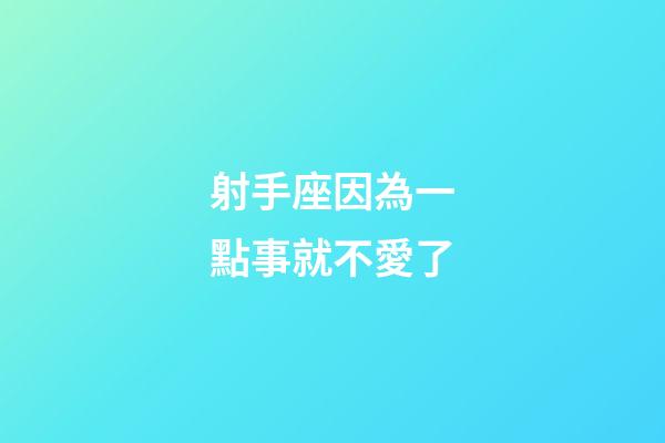射手座因為一點事就不愛了-第1張-星座運勢-玄機派
