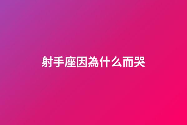 射手座因為什么而哭-第1張-星座運勢-玄機派