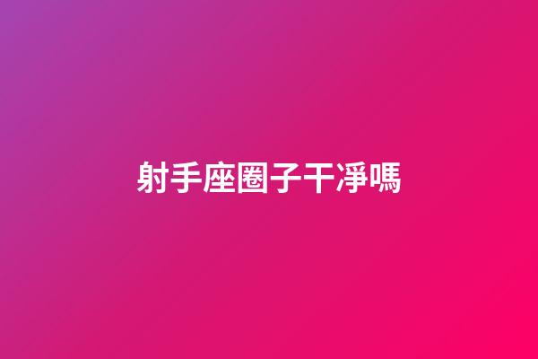 射手座圈子干凈嗎-第1張-星座運(yùn)勢(shì)-玄機(jī)派