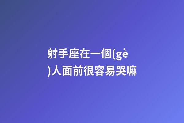 射手座在一個(gè)人面前很容易哭嘛-第1張-星座運(yùn)勢(shì)-玄機(jī)派