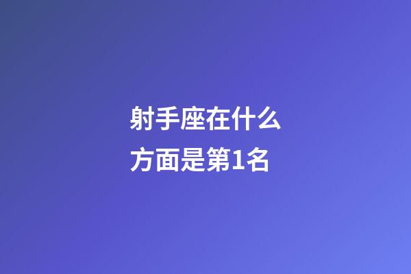 射手座在什么方面是第1名-第1張-星座運勢-玄機派