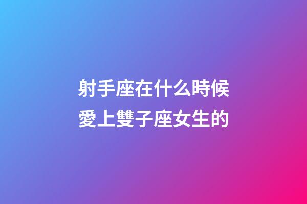 射手座在什么時候愛上雙子座女生的-第1張-星座運勢-玄機派